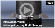 Check out installation video: Relining a factory built chimney